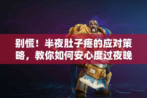 别慌！半夜肚子疼的应对策略，教你如何安心度过夜晚！