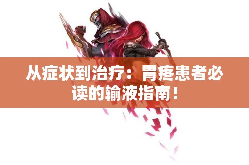 从症状到治疗：胃疼患者必读的输液指南！