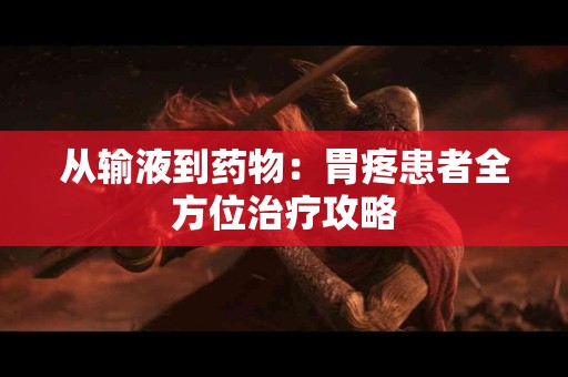 从输液到药物：胃疼患者全方位治疗攻略