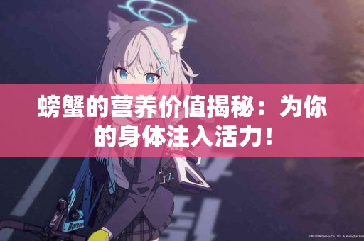 螃蟹的营养价值揭秘：为你的身体注入活力！