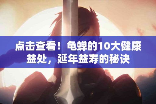 点击查看！龟蝉的10大健康益处，延年益寿的秘诀