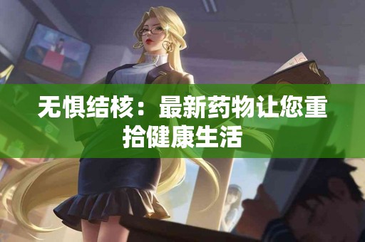 无惧结核：最新药物让您重拾健康生活