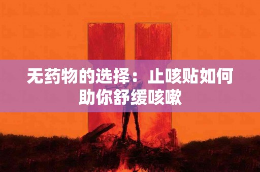 无药物的选择：止咳贴如何助你舒缓咳嗽