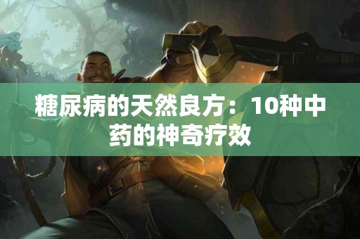 糖尿病的天然良方：10种中药的神奇疗效