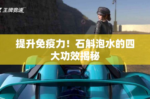 提升免疫力！石斛泡水的四大功效揭秘