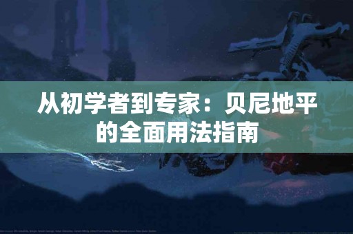 从初学者到专家：贝尼地平的全面用法指南