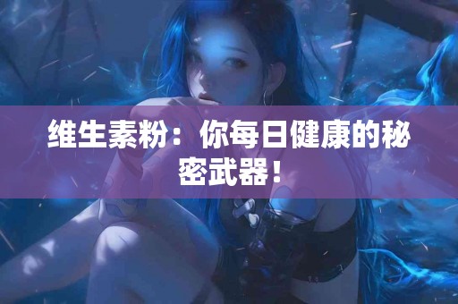 维生素粉：你每日健康的秘密武器！