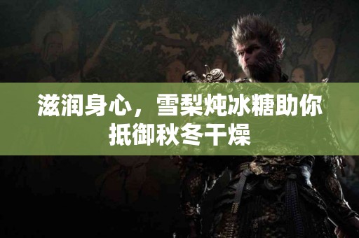 滋润身心，雪梨炖冰糖助你抵御秋冬干燥