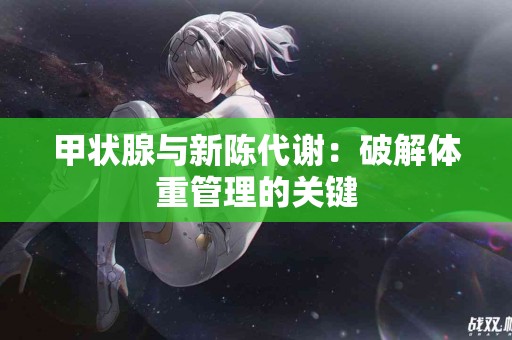 甲状腺与新陈代谢：破解体重管理的关键