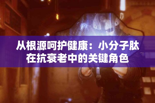 从根源呵护健康：小分子肽在抗衰老中的关键角色