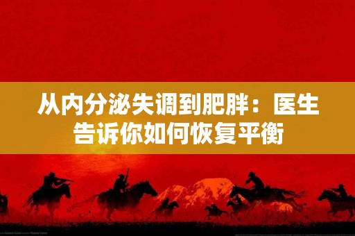 从内分泌失调到肥胖：医生告诉你如何恢复平衡