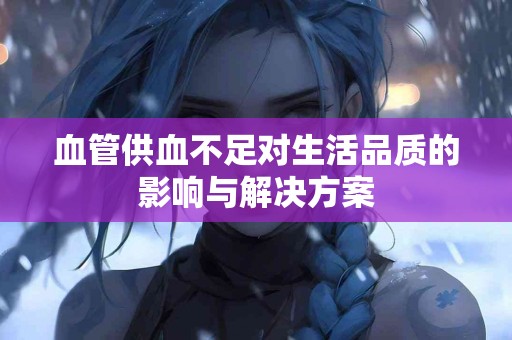 血管供血不足对生活品质的影响与解决方案