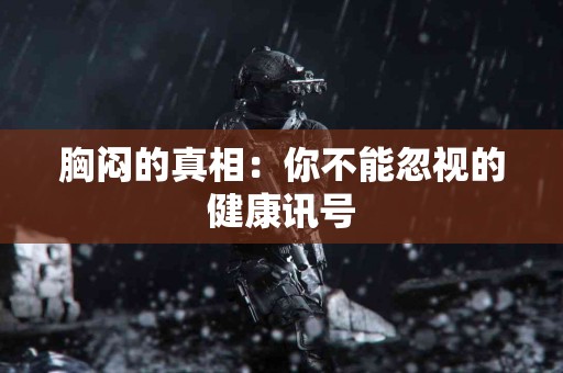胸闷的真相：你不能忽视的健康讯号