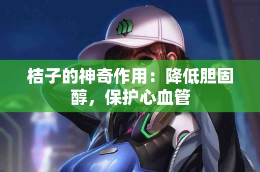 桔子的神奇作用：降低胆固醇，保护心血管