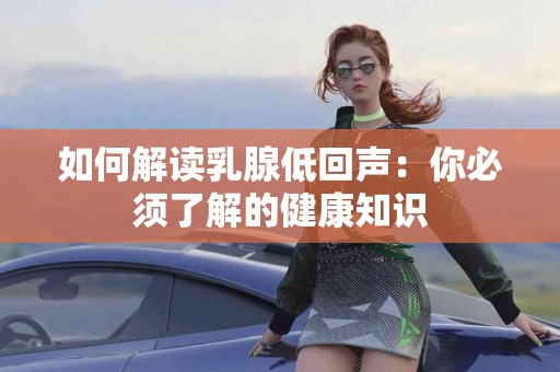 如何解读乳腺低回声：你必须了解的健康知识
