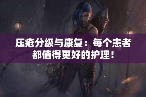 压疮分级与康复：每个患者都值得更好的护理！