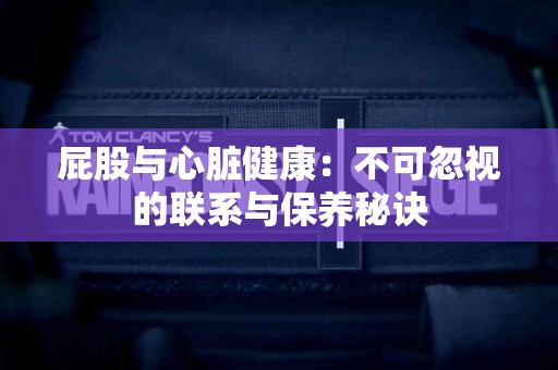 屁股与心脏健康：不可忽视的联系与保养秘诀