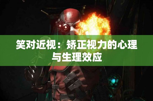 笑对近视：矫正视力的心理与生理效应