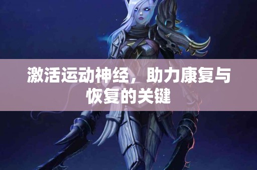 激活运动神经，助力康复与恢复的关键
