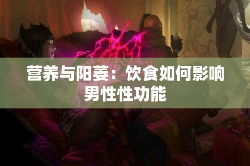营养与阳萎：饮食如何影响男性性功能