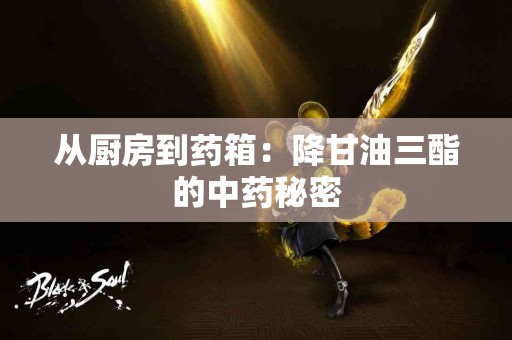从厨房到药箱：降甘油三酯的中药秘密