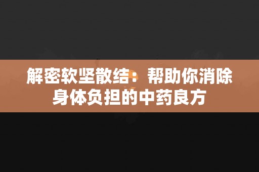 解密软坚散结：帮助你消除身体负担的中药良方