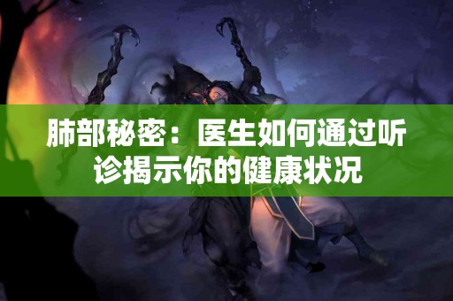 肺部秘密：医生如何通过听诊揭示你的健康状况