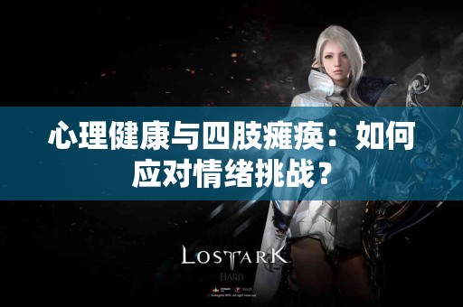 心理健康与四肢瘫痪：如何应对情绪挑战？