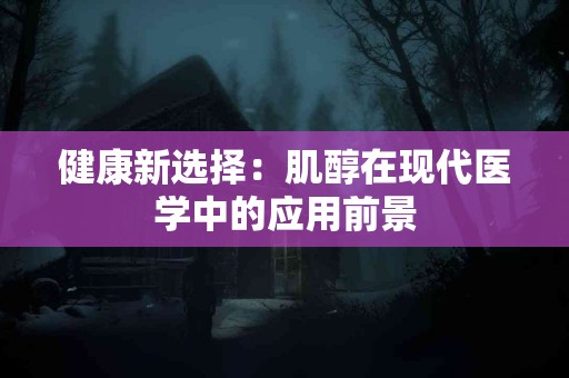 健康新选择：肌醇在现代医学中的应用前景