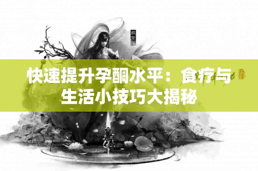 快速提升孕酮水平：食疗与生活小技巧大揭秘