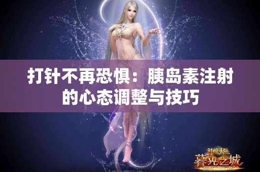 打针不再恐惧：胰岛素注射的心态调整与技巧