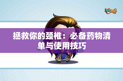 拯救你的颈椎：必备药物清单与使用技巧
