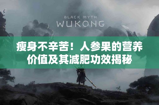 瘦身不辛苦！人参果的营养价值及其减肥功效揭秘