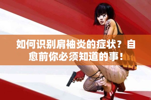 如何识别肩袖炎的症状？自愈前你必须知道的事！