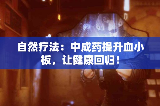 自然疗法：中成药提升血小板，让健康回归！