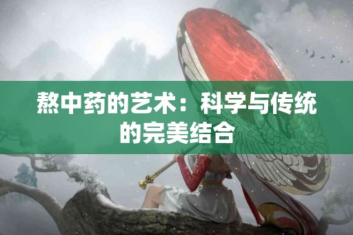 熬中药的艺术：科学与传统的完美结合