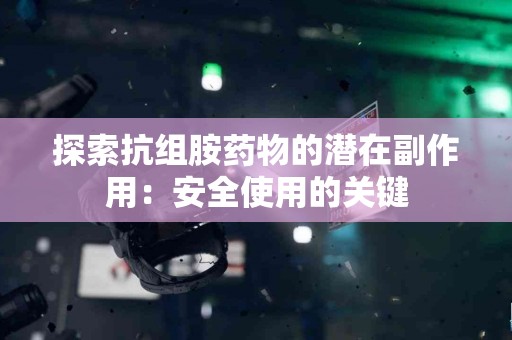 探索抗组胺药物的潜在副作用：安全使用的关键