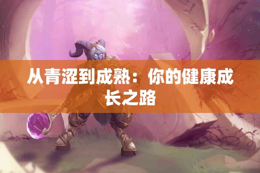 从青涩到成熟：你的健康成长之路