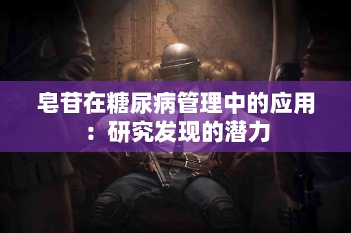 皂苷在糖尿病管理中的应用：研究发现的潜力
