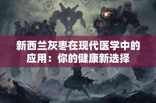 新西兰灰枣在现代医学中的应用：你的健康新选择