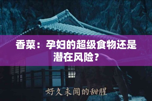 香菜：孕妇的超级食物还是潜在风险？