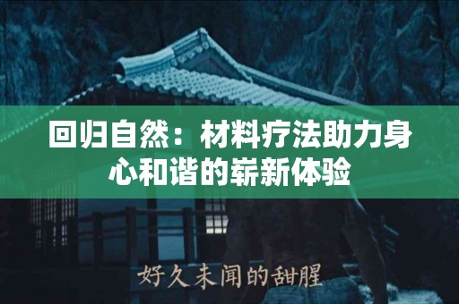 回归自然：材料疗法助力身心和谐的崭新体验