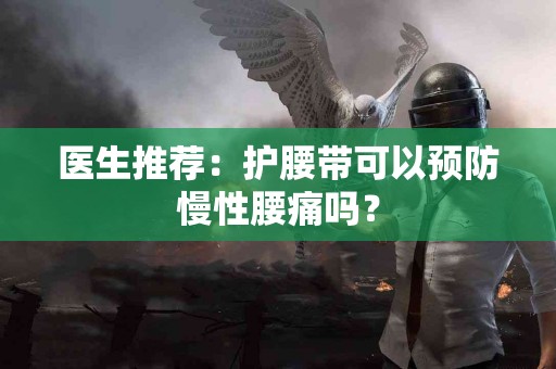 医生推荐：护腰带可以预防慢性腰痛吗？