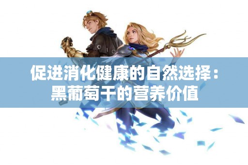 促进消化健康的自然选择：黑葡萄干的营养价值