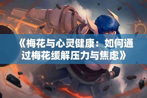 《梅花与心灵健康：如何通过梅花缓解压力与焦虑》