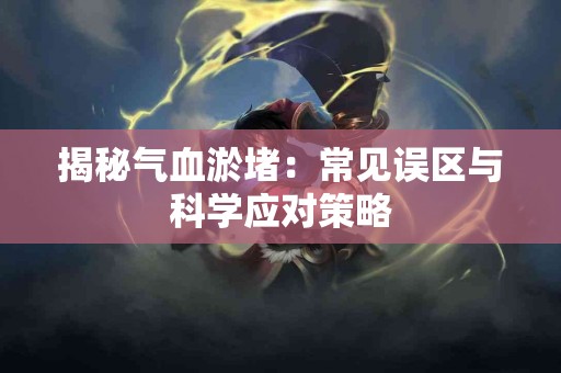 揭秘气血淤堵：常见误区与科学应对策略