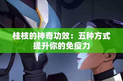桂枝的神奇功效：五种方式提升你的免疫力