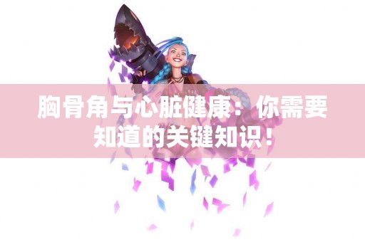 胸骨角与心脏健康：你需要知道的关键知识！