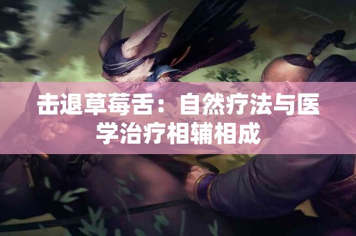 击退草莓舌：自然疗法与医学治疗相辅相成