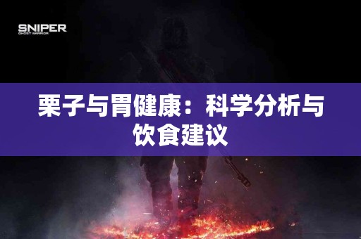 栗子与胃健康：科学分析与饮食建议